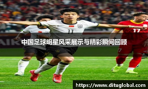 中国足球明星风采展示与精彩瞬间回顾